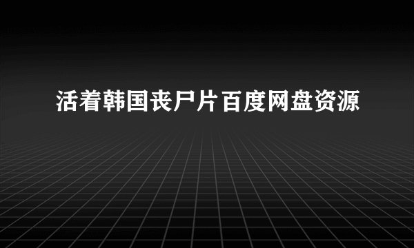 活着韩国丧尸片百度网盘资源