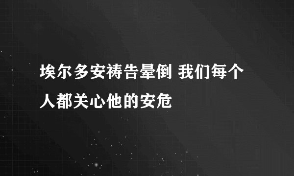 埃尔多安祷告晕倒 我们每个人都关心他的安危