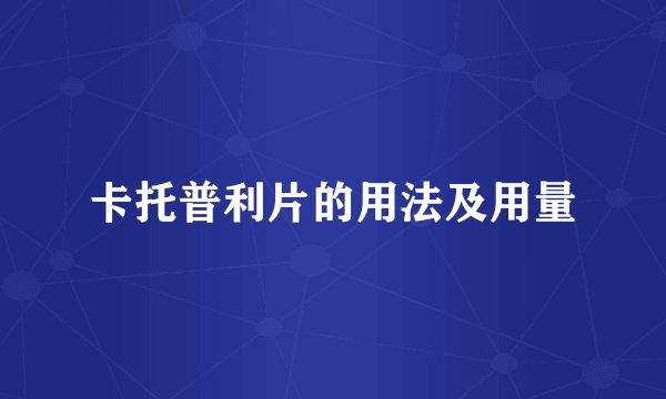 卡托普利片的用法及用量