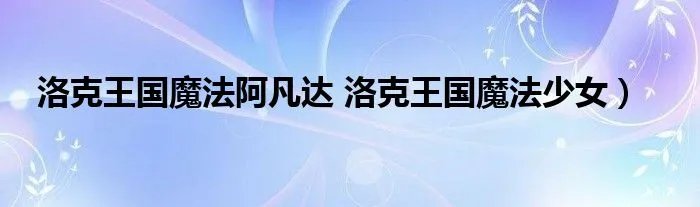 洛克王国魔法阿凡达 洛克王国魔法少女）