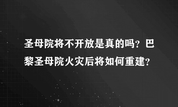 圣母院将不开放是真的吗?巴黎圣母院火灾后将如何重建?