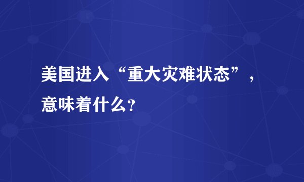 美国进入“重大灾难状态”，意味着什么？