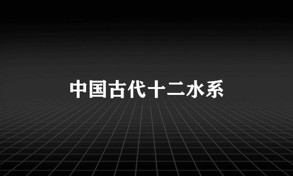 中国古代十二水系