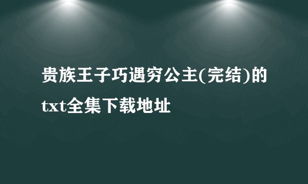 贵族王子巧遇穷公主(完结)的txt全集下载地址