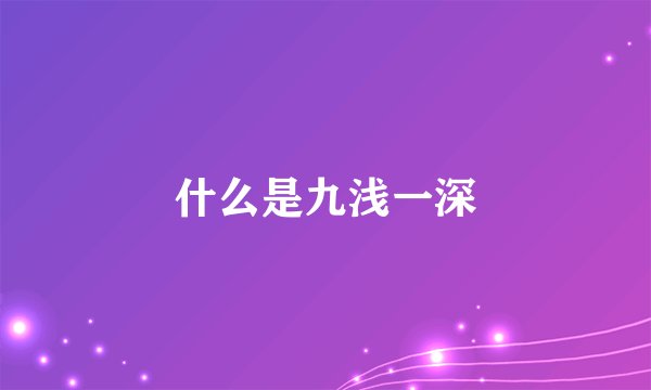 什么是九浅一深