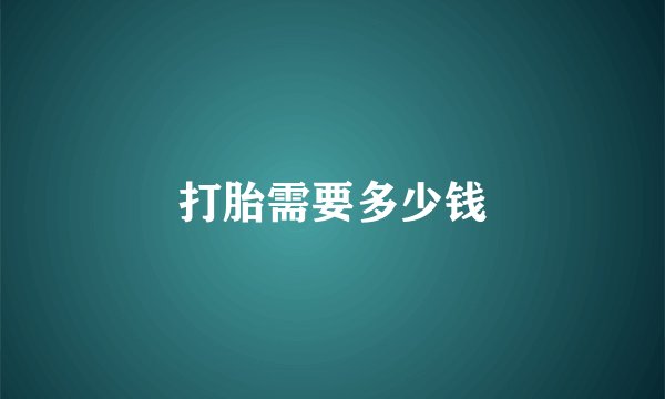 打胎需要多少钱