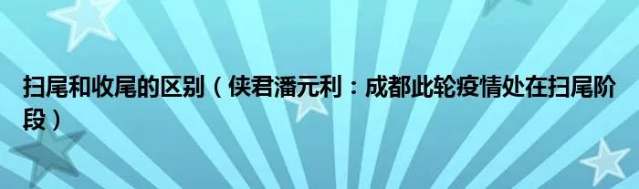 扫尾和收尾的区别（侠君潘元利：成都此轮疫情处在扫尾阶段）
