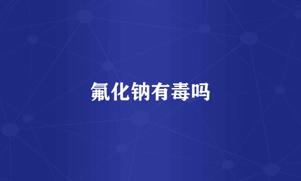 氟化钠有毒吗