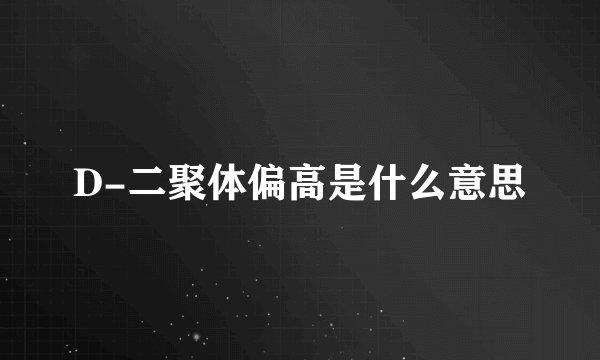 D-二聚体偏高是什么意思