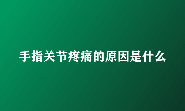 手指关节疼痛的原因是什么