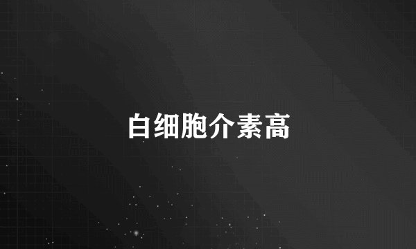 白细胞介素高