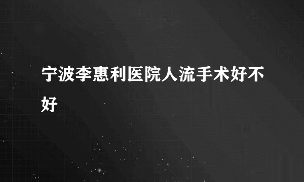 宁波李惠利医院人流手术好不好