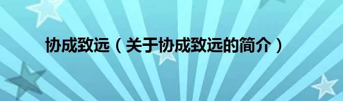 协成致远（关于协成致远的简介）