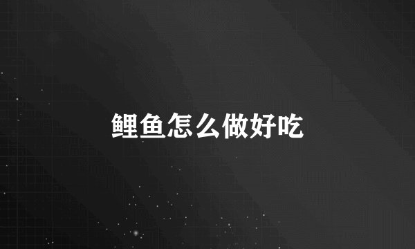 鲤鱼怎么做好吃