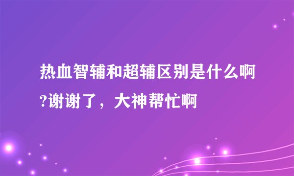 热血智辅和超辅区别是什么啊?谢谢了，大神帮忙啊