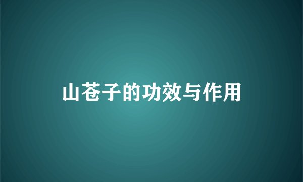 山苍子的功效与作用