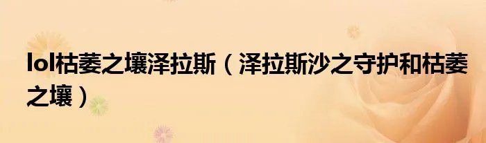 lol枯萎之壤泽拉斯（泽拉斯沙之守护和枯萎之壤）