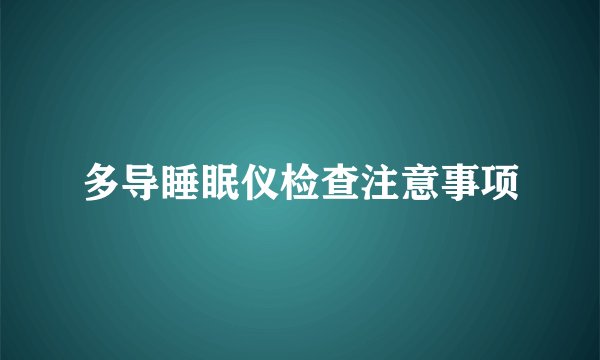 多导睡眠仪检查注意事项