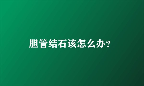 胆管结石该怎么办？