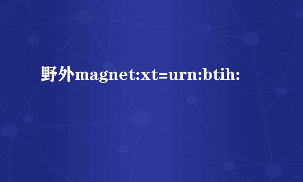 野外magnet:xt=urn:btih: