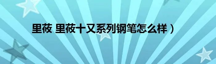 里莜 里莜十又系列钢笔怎么样）