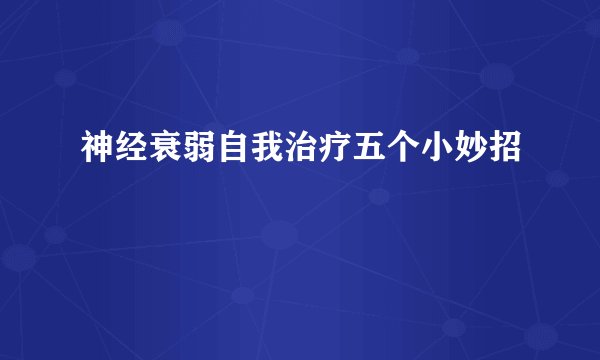 神经衰弱自我治疗五个小妙招