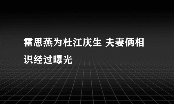 霍思燕为杜江庆生 夫妻俩相识经过曝光