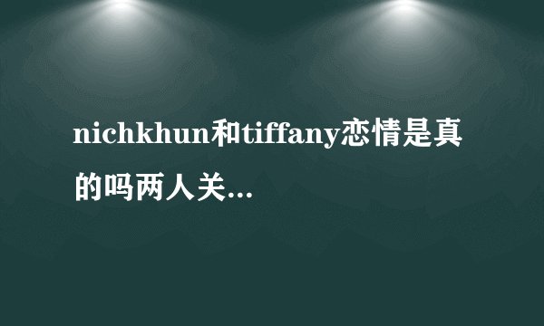 nichkhun和tiffany恋情是真的吗两人关系大揭秘现今发展如何-飞外网