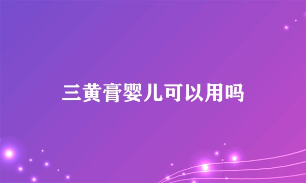 三黄膏婴儿可以用吗
