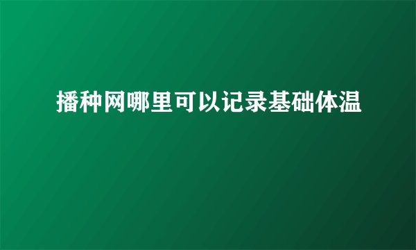 播种网哪里可以记录基础体温