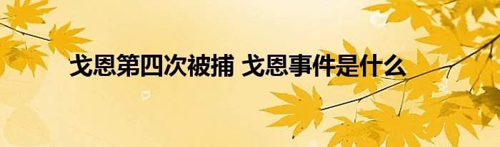 戈恩第四次被捕 戈恩事件是什么