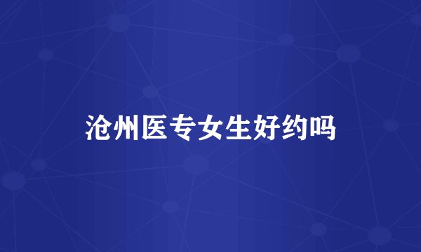 沧州医专女生好约吗