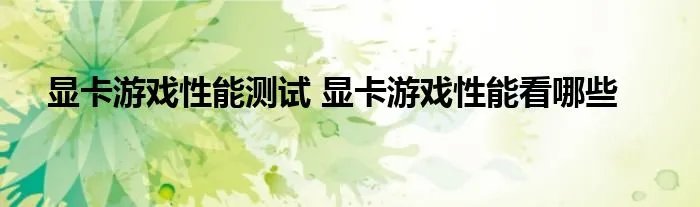显卡游戏性能测试 显卡游戏性能看哪些