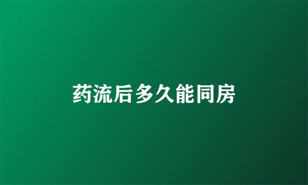 药流后多久能同房