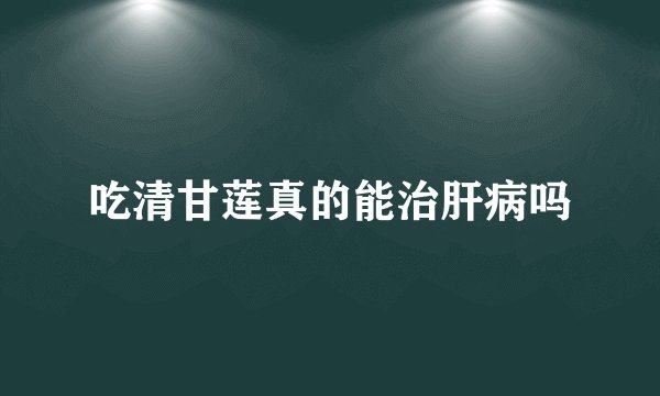 吃清甘莲真的能治肝病吗