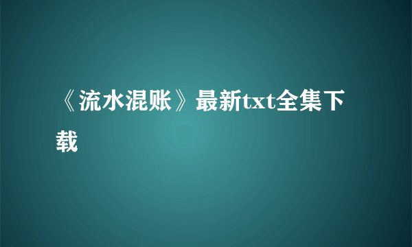 《流水混账》最新txt全集下载