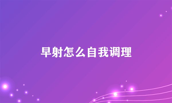 早射怎么自我调理