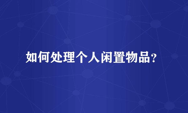如何处理个人闲置物品？