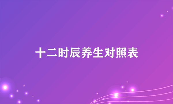 十二时辰养生对照表