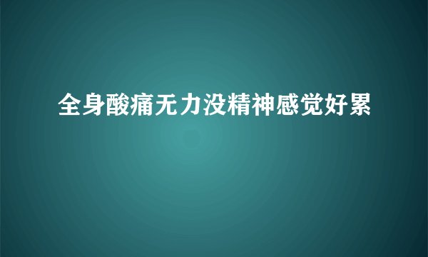 全身酸痛无力没精神感觉好累