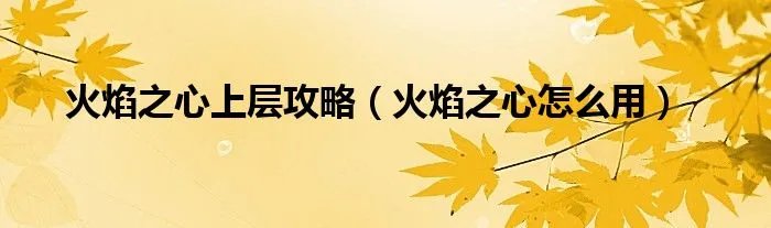 火焰之心上层攻略(火焰之心怎么用)