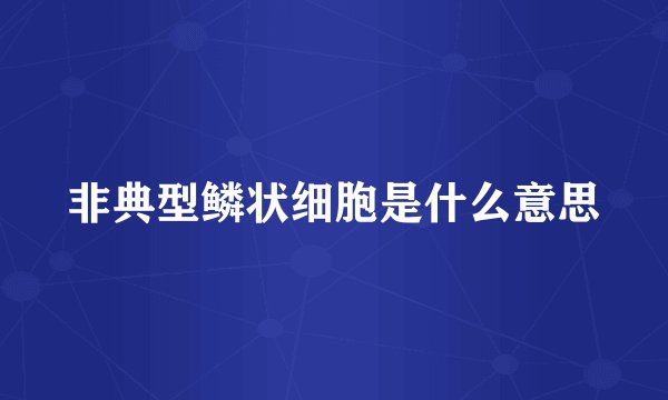 非典型鳞状细胞是什么意思