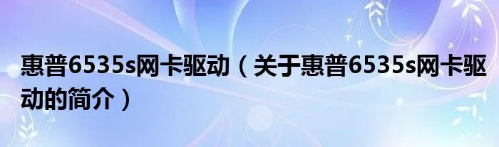 惠普6535s网卡驱动（关于惠普6535s网卡驱动的简介）