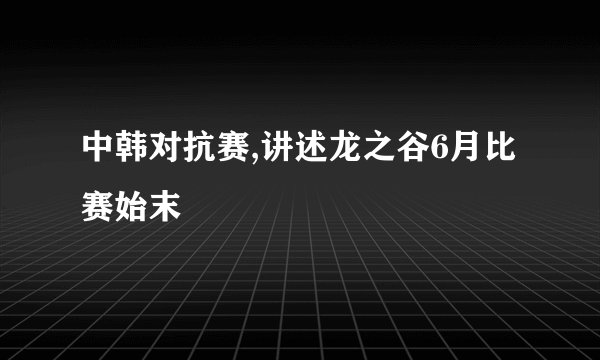 中韩对抗赛,讲述龙之谷6月比赛始末
