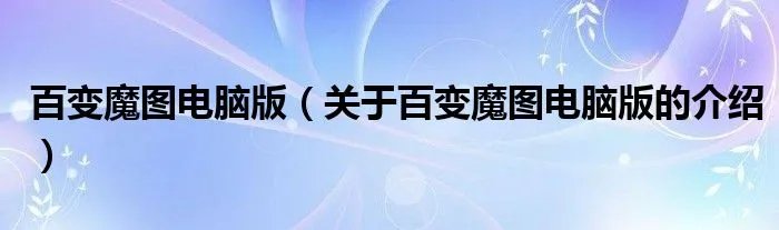 百变魔图电脑版（关于百变魔图电脑版的介绍）