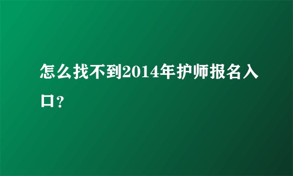 怎么找不到2014年护师报名入口?