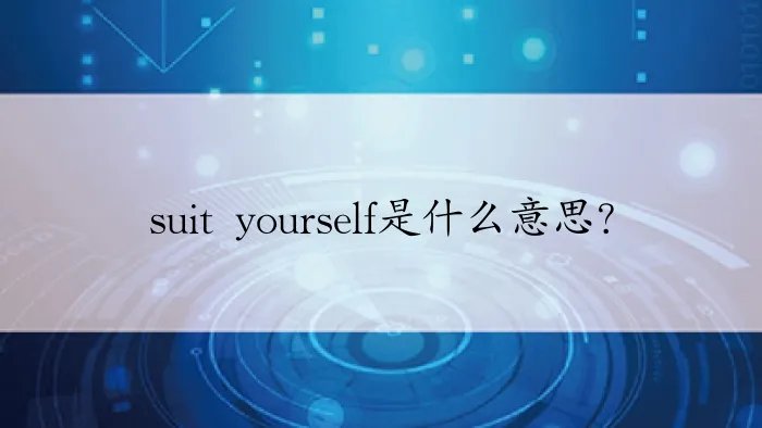suit yourself是什么意思？