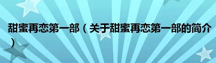 甜蜜再恋第一部（关于甜蜜再恋第一部的简介）