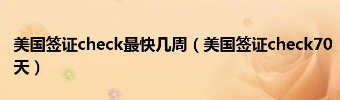 美国签证check最快几周（美国签证check70天）
