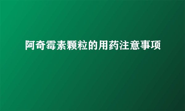 阿奇霉素颗粒的用药注意事项